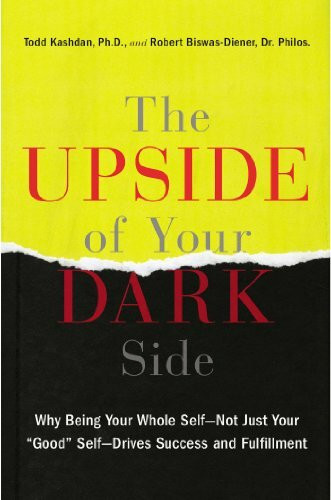 The Upside of Your Dark Side: Why Being Your Whole Self--Not Just Your "Good" Self--Drives Success and Fulfillment
