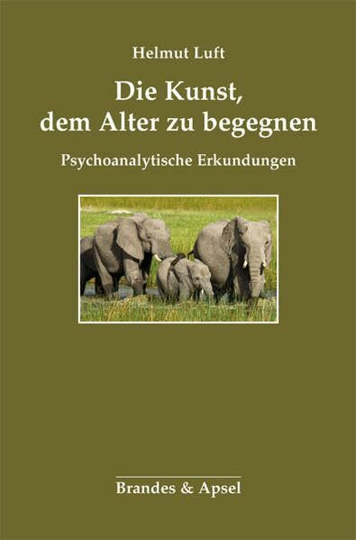 Die Kunst, dem Alter zu begegnen. Psychoanalytische Erkundungen