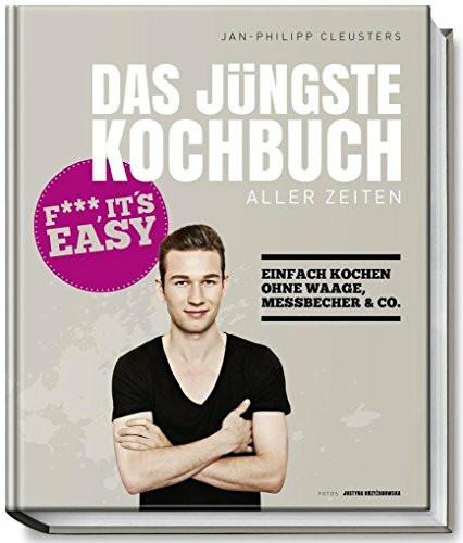 Das jüngste Kochbuch aller Zeiten: Fuck, it`s easy – Einfach kochen ohne Waage, Messbecher & Co.