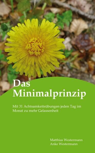 Das Minimalprinzip: Mit 31 Achtsamkeitsübungen jeden Tag im Monat zu mehr Gelassenheit
