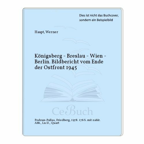 Königsberg - Breslau - Wien - Berlin. Bildbericht vom Ende der Ostfront 1945.