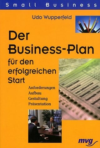 Der Business-Plan für den erfolgreichen Start. Anforderungen. Aufbau. Gestaltung. Präsentation