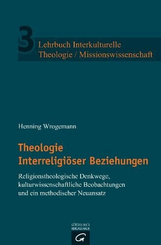 Theologie Interreligiöser Beziehungen: Religionstheologische Denkwege, kulturwissenschaftliche Anfragen und ein methodischer Neuansatz (Lehrbuch ... Theologie / Missionswissenschaft, Band 3)