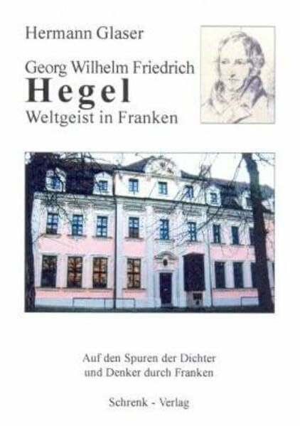 Georg Wilhelm Friedrich Hegel: Weltgeist in Franken (Reihe Auf den Spuren der Dichter und Denker durch Franken)