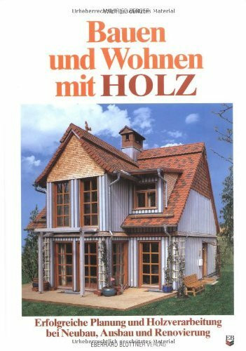 Bauen und Wohnen mit Holz: Erfolgreiche Planung und Holzverarbeitung bei Neubau, Ausbau und Renovierung