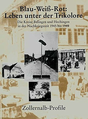 Zollernalb-Profile. Jahrbuch des Kreises / Blau-Weiss-Rot: Leben unter der Trikolore: Die Kreise Balingen und Hechingen in der Nachkriegszeit 1945 bis 1949