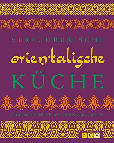 Verführerische orientalische Küche: Originalrezepte aus dem Nahen Osten