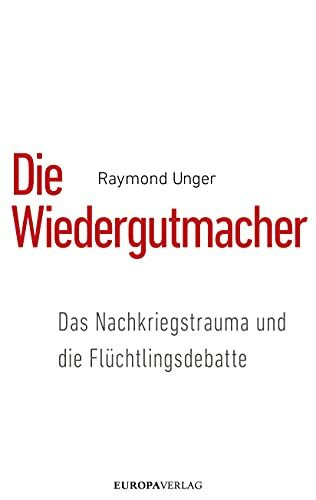 Die Wiedergutmacher: Das Nachkriegstrauma und die Flüchtlingsdebatte