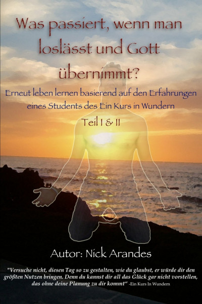 Was passiert, wenn man loslässt und Gott übernimmt?: Erneut leben lernen basierend auf den Erfahrungen eines Students des Ein Kurs in Wundern