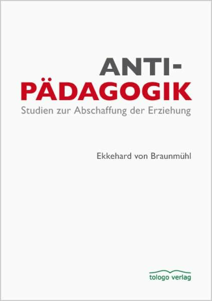 Antipädagogik: Studien zur Abschaffung der Erziehung