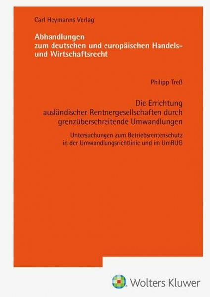 Die Errichtung ausländischer Rentnergesellschaften durch grenzüberschreitende Umwandlungen (AHW 261): Untersuchungen zum Betriebsrentenschutz in der ... europäischen Handels- und Wirtschaftsrecht)