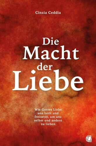 Die Macht der Liebe: Wie Gottes Liebe uns heilt und freisetzt, um uns selbst und andere zu lieben