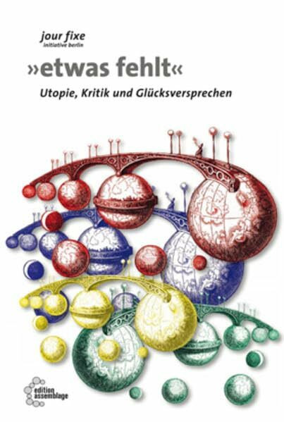 Etwas fehlt: Utopie, Kritik und Glücksversprechen (jour fixe initiative berlin: in der edition assemblage)