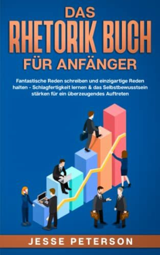 Das Rhetorik Buch für Anfänger: Fantastische Reden schreiben und einzigartige Reden halten - Schlagfertigkeit lernen & das Selbstbewusstsein stärken ... verbessern - Psychologie, Band 1)