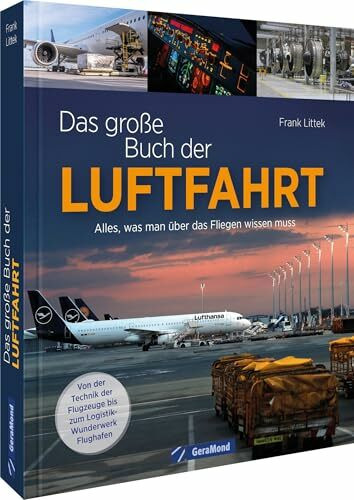 Das große Buch der Luftfahrt: Alles, was man über das Fliegen wissen muss – von der Technik der Flugzeuge bis zum Logistik-Wunderwerk Flughafen