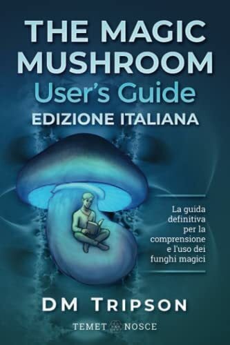 The Magic Mushroom User’s Guide edizione Italiana: La guida definitiva per la comprensione e l’uso dei funghi magici