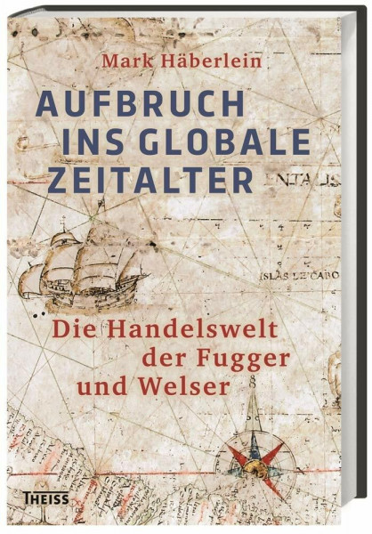 Aufbruch ins globale Zeitalter: Die Handelswelt der Fugger und Welser
