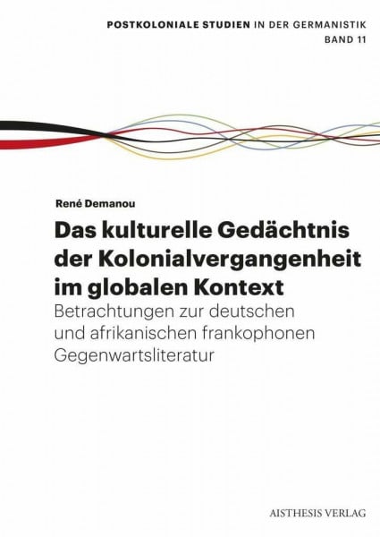 Das kulturelle Gedächtnis der Kolonialvergangenheit im globalen Kontext: Betrachtungen zur deutschen und afrikanischen frankophonen Gegenwartsliteratur (Postkoloniale Studien in der Germanistik)