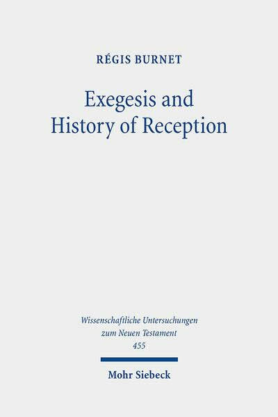 Exegesis and History of Reception: Reading the New Testament Today with the Readers of the Past (Wissenschaftliche Untersuchungen zum Neuen Testament, Band 455)