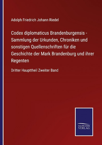 Codex diplomaticus Brandenburgensis - Sammlung der Urkunden, Chroniken und sonstigen Quellenschriften für die Geschichte der Mark Brandenburg und ihrer Regenten