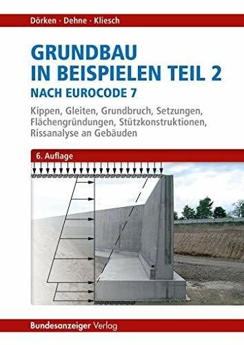 Grundbau in Beispielen Teil 2 nach Eurocode 7: Kippen, Gleiten, Grundbruch, Setzungen, Flächengründungen, Stützkonstruktionen, Rissanalysen an Gebäuden