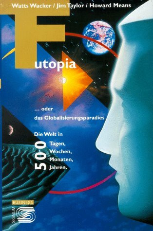 Futopia: Oder das Globalisierungsparadies. Die Welt in 500 Tagen, Wochen, Monaten, Jahren