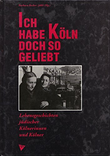 Ich habe Köln doch so geliebt. Lebensgeschichten jüdischer Kölnerinnen und Kölner