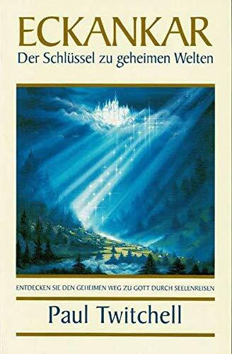 Eckankar - Der Schlüssel zu geheimen Welten: Entdecken Sie den geheimen Weg zu Gott durch Seelenreisen