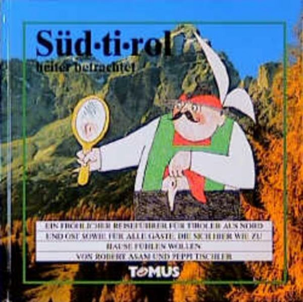 Südtirol: Ein fröhlicher Reiseführer für Tiroler aus Nord und Ost sowie für alle Gäste, die sich hier wie zuhause fühlen wollen (Tomus - Die fröhlichen Reiseführer)