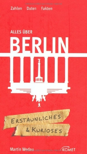 Alles über Berlin: Erstaunliches & Kurioses: Zahlen - Daten - Fakten. Erstaunliches & Kurioses