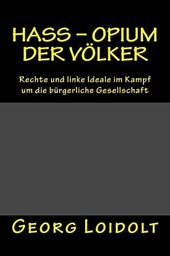 Hass - Opium der Völker: Rechte und linke Ideale im Kampf um die bürgerliche Gesellschaft