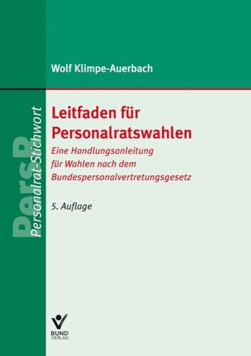 Leitfaden für Personalratswahlen: Eine Handlungsanleitung für Wahlen nach dem Bundespersonalvertretungsgesetz (Arbeitsrecht in der betrieblichen Praxis)