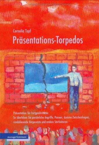 Präsentations-Torpedos: Präsentation für Fortgeschrittene: So überleben Sie persönliche Angriffe, Pannen, dumme Zwischenfragen, randalierende Vorgesetzte und andere Störfaktoren