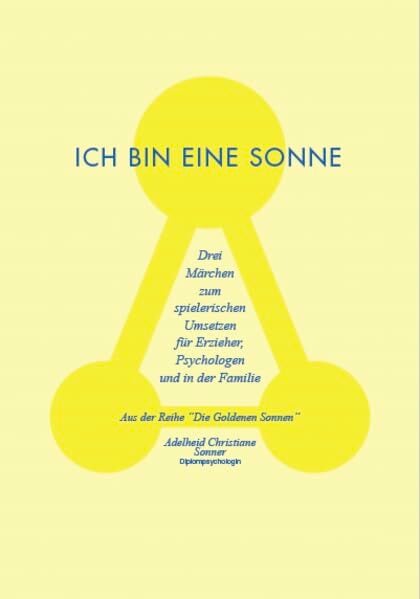 Ich bin eine Sonne: Drei Märchen zum spielerischen Umsetzen für Eltern und Pädagogen Ich bin eine Sonne: Drei Märchen zum spielerischen Umsetzen für Eltern und Pädagogen