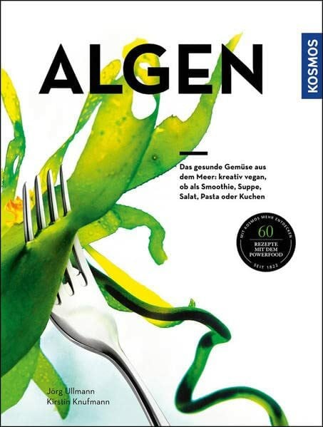 Algen: Das gesunde Gemüse aus dem Meer: kreativ zubereitet, ob als Smoothie, Suppe, Salat, Pasta oder Kuchen