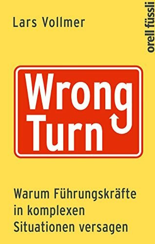 Wrong Turn - Warum Führungskräfte in komplexen Situationen versagen: Warum Führungskräfte in komplexen Situationen versagen