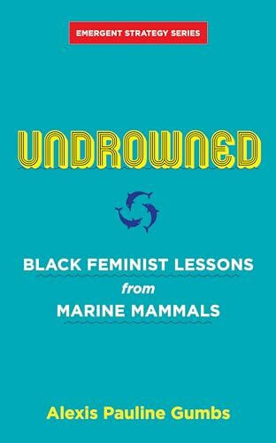 Undrowned: Black Feminist Lessons from Marine Mammals (Emergent Strategy, Band 2)