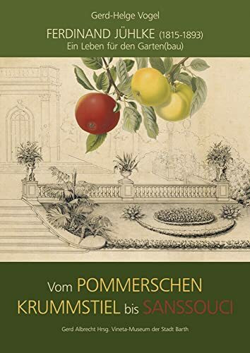 Ferdinand Jühlke (1815-1893) - Ein Leben für den Garten(bau): Vom Pommerschen Krummstiel bis Sanssouci