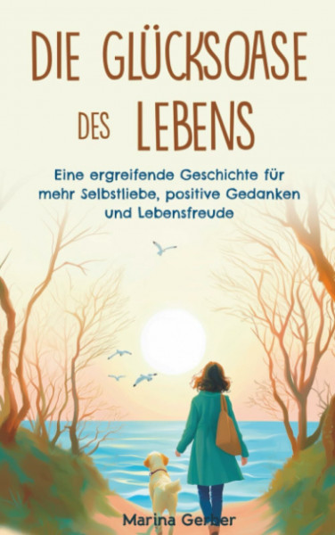 Die Glücksoase des Lebens: Eine ergreifende Geschichte für mehr Selbstliebe, positive Gedanken und Lebensfreude