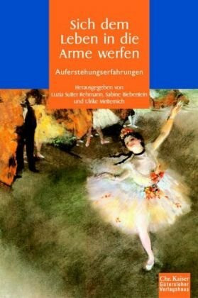 Sich dem Leben in die Arme werfen: Auferstehungserfahrungen. (Ed. Chr. Kaiser)