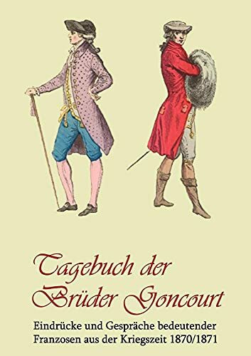 Tagebuch der Brüder Goncourt: Eindrücke und Gespräche bedeutender Franzosen aus der Kriegszeit 1870/1871