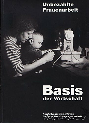 Unbezahlte Frauenarbeit - Basis der Wirtschaft. Ausstellungsdokumentation deutsche Hausfrauengewerkschaft. Dokumentation der internationalen Wanderausstellung des Bildungswerkes der dhg von 1988 - 199