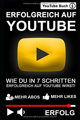 ERFOLGREICH AUF YOUTUBE: WIE DU IN 7 SCHRITTEN ERFOLGREICH AUF YOUTUBE WIRST!: Das YouTube Buch - Mehr Abonnenten, Aufrufe und Erfolg auf YouTube!