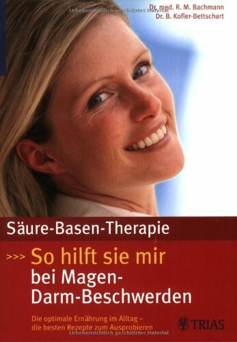 Säure-Basen-Therapie: So hilft sie mir bei Magen-Darm-Beschwerden: Die optimale Ernährung im Alltag - die besten Rezepte zum Ausprobieren