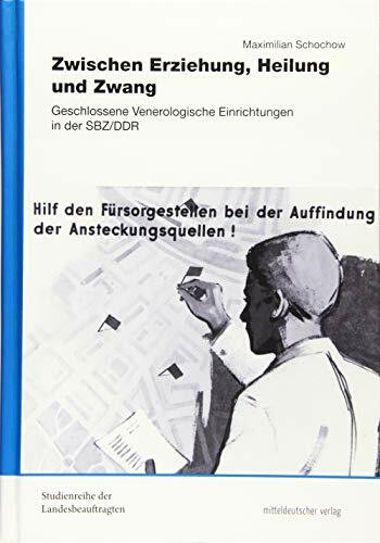 Zwischen Erziehung, Heilung und Zwang: Geschlossene Venerologische Einrichtungen in der SBZ/DDR (Studienreihe der Landesbeauftragten für die ... der ehemaligen DDR in Sachsen-Anhalt, Sonderband)