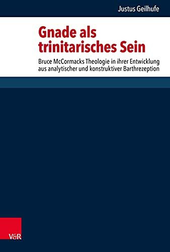 Gnade als trinitarisches Sein: Bruce McCormacks Theologie in ihrer Entwicklung aus analytischer und konstruktiver Barthrezeption (Forschungen zur systematischen und ökumenischen Theologie)