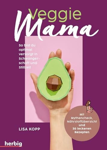 Veggie Mama: So bist du optimal versorgt in Schwangerschaft und Stillzeit. Mit Mythencheck, Nährstoffübersicht und 30 leckeren Rezepten