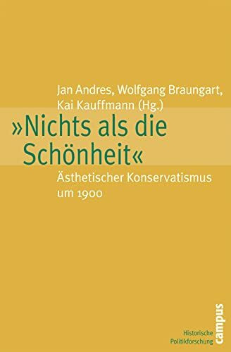 »Nichts als die Schönheit«: Ästhetischer Konservatismus um 1900 (Historische Politikforschung, 10)