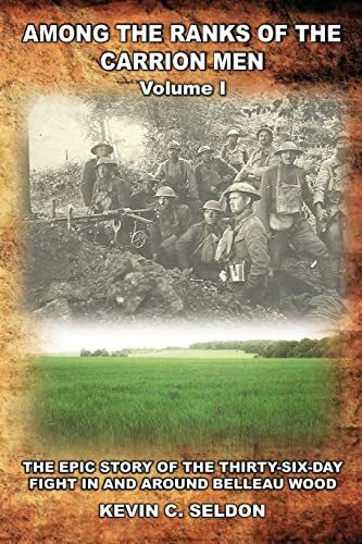 Among the Ranks of the Carrion Men: The Epic Story of the Thirty-Six-Day Fight in and Around Belleau Wood Volume I