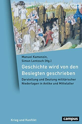 Geschichte wird von den Besiegten geschrieben: Darstellung und Deutung militärischer Niederlagen in Antike und Mittelalter (Krieg und Konflikt, 19)